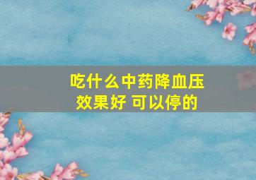 吃什么中药降血压效果好 可以停的